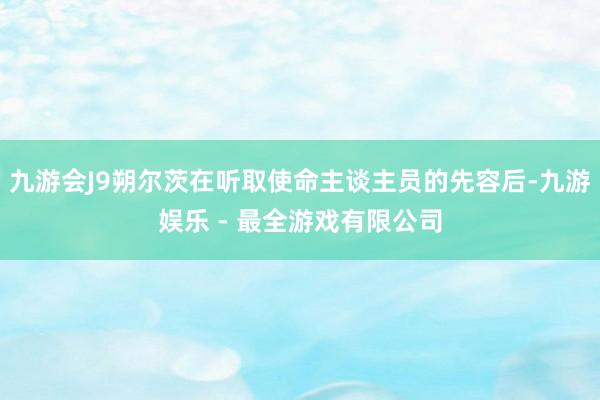 九游会J9朔尔茨在听取使命主谈主员的先容后-九游娱乐 - 最全游戏有限公司