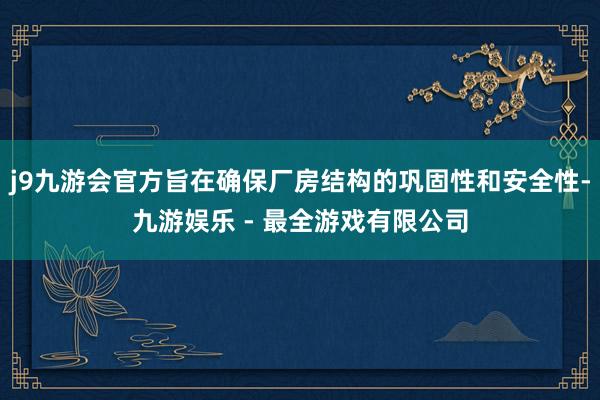 j9九游会官方旨在确保厂房结构的巩固性和安全性-九游娱乐 - 最全游戏有限公司