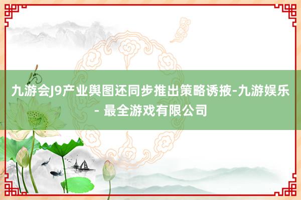 九游会J9产业舆图还同步推出策略诱掖-九游娱乐 - 最全游戏有限公司