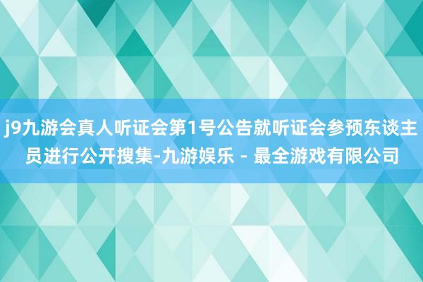 j9九游会真人听证会第1号公告就听证会参预东谈主员进行公开搜集-九游娱乐 - 最全游戏有限公司