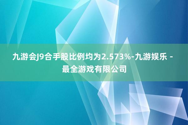 九游会J9合手股比例均为2.573%-九游娱乐 - 最全游戏有限公司