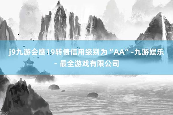 j9九游会鹰19转债信用级别为“AA”-九游娱乐 - 最全游戏有限公司