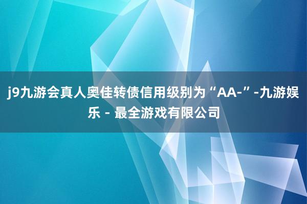 j9九游会真人奥佳转债信用级别为“AA-”-九游娱乐 - 最全游戏有限公司